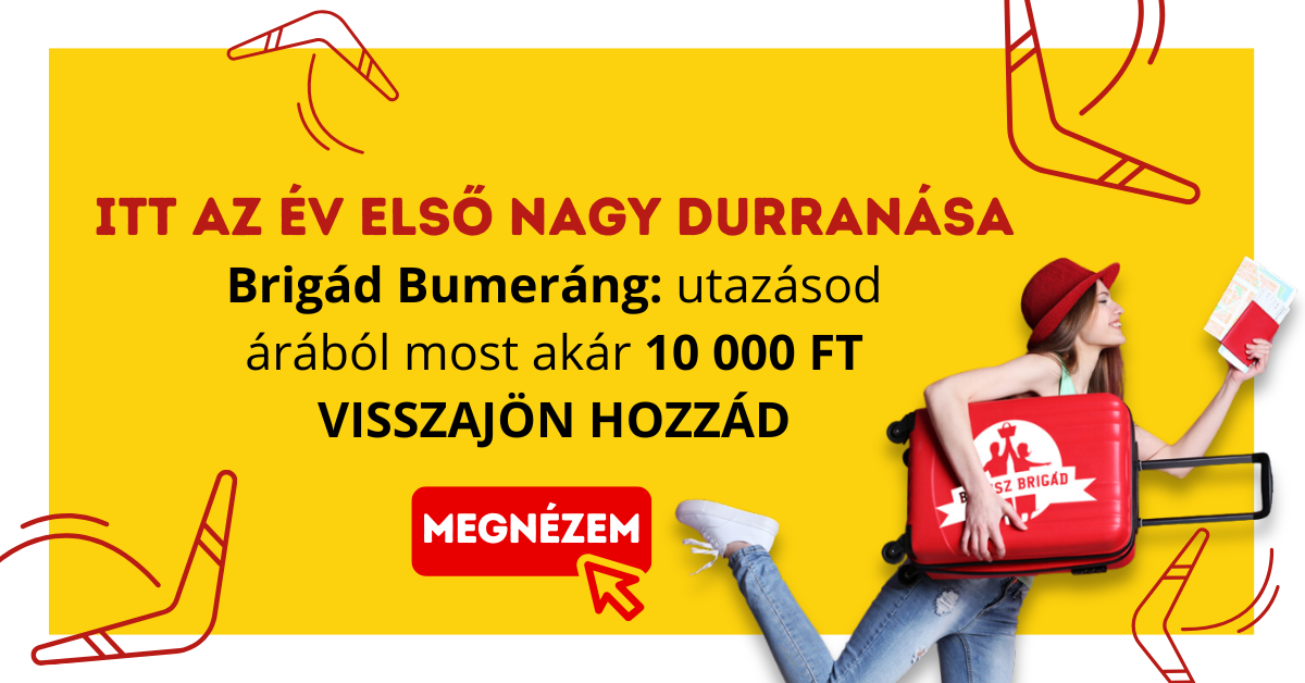ITT AZ ÉV ELSŐ NAGY DURRANÁSA – Utazz velünk és a Brigád Bumeranggal akár 10 000 Ft visszajön hozzád